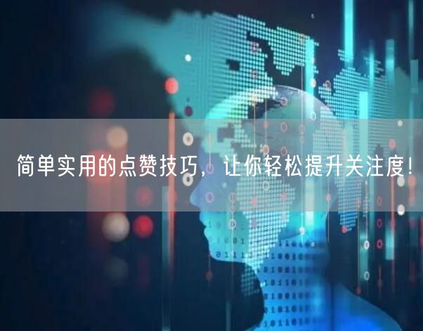 简单实用的点赞技巧，让你轻松提升关注度！