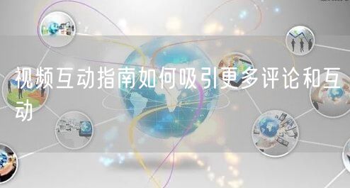 视频互动指南如何吸引更多评论和互动