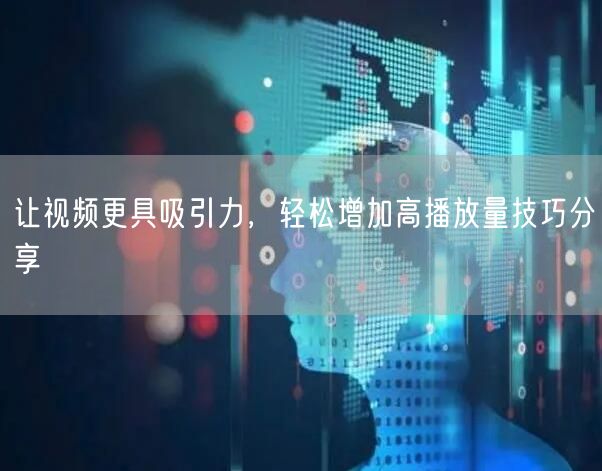 让视频更具吸引力，轻松增加高播放量技巧分享