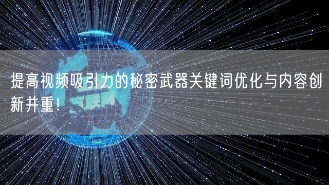 提高视频吸引力的秘密武器关键词优化与内容创新并重！