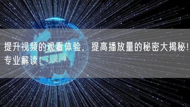 提升视频的观看体验，提高播放量的秘密大揭秘！专业解读！