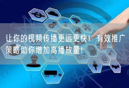 让你的视频传播更远更快！有效推广策略助你增加高播放量！