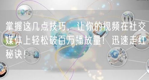 掌握这几点技巧，让你的视频在社交媒体上轻松破百万播放量！迅速走红秘诀！