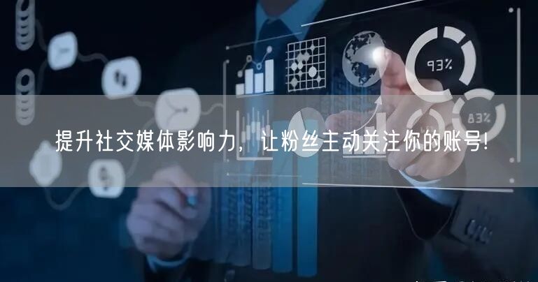 提升社交媒体影响力，让粉丝主动关注你的账号!