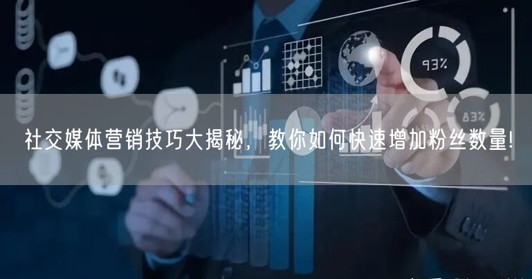 社交媒体营销技巧大揭秘，教你如何快速增加粉丝数量!