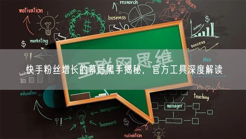快手粉丝增长的幕后黑手揭秘，官方工具深度解读