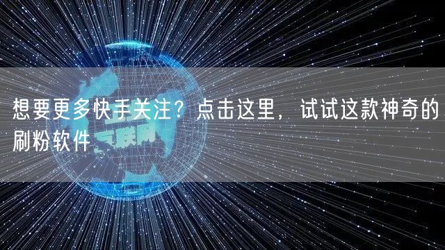 想要更多快手关注？点击这里，试试这款神奇的刷粉软件