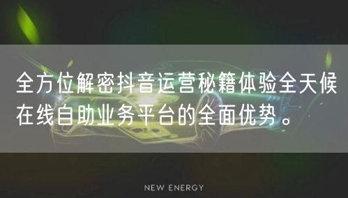 全方位解密抖音运营秘籍体验全天候在线自助业务平台的全面优势。