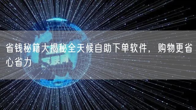 省钱秘籍大揭秘全天候自助下单软件，购物更省心省力