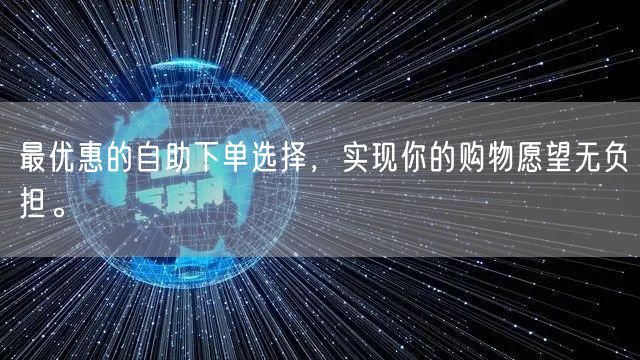 最优惠的自助下单选择，实现你的购物愿望无负担。