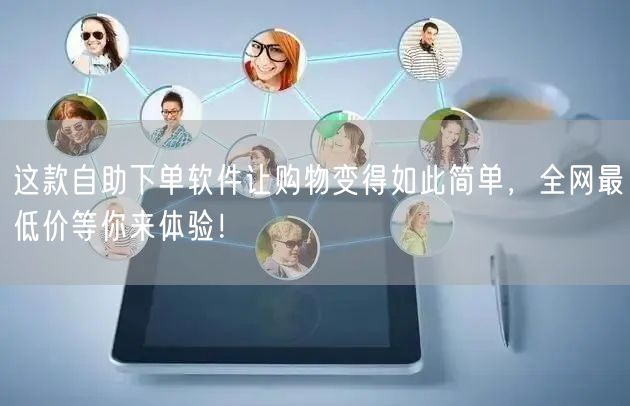 这款自助下单软件让购物变得如此简单，全网最低价等你来体验！