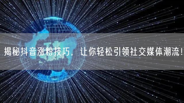 揭秘抖音涨粉技巧,让你轻松引领社交媒体潮流!
