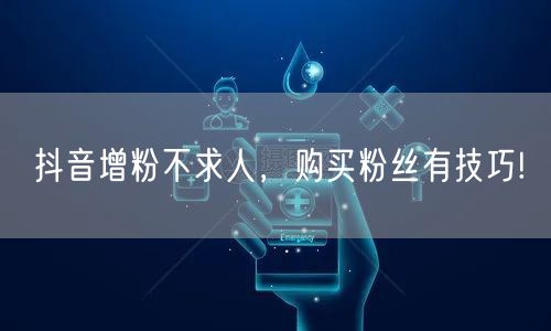 抖音增粉不求人，购买粉丝有技巧!