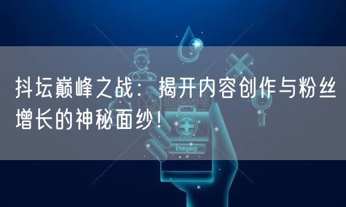 抖坛巅峰之战：揭开内容创作与粉丝增长的神秘面纱！
