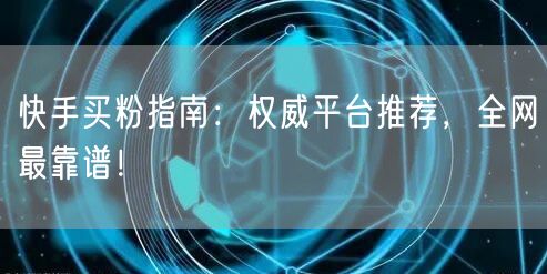 快手买粉指南：权威平台推荐，全网最靠谱！